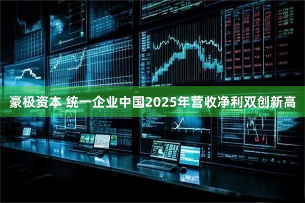 豪极资本 统一企业中国2025年营收净利双创新高