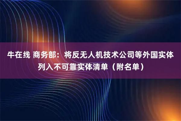 牛在线 商务部：将反无人机技术公司等外国实体列入不可靠实体清单（附名单）