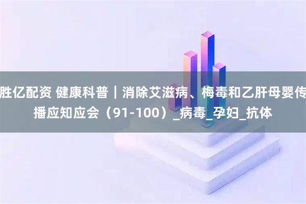 胜亿配资 健康科普|消除艾滋病、梅毒和乙肝母婴传播应知应会(91-100)_病毒_孕妇_抗体