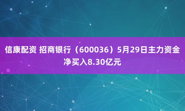 信康配资 招商银行（600036）5月29日主力资金净买入8.30亿元