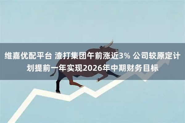 维嘉优配平台 渣打集团午前涨近3% 公司较原定计划提前一年实现2026年中期财务目标