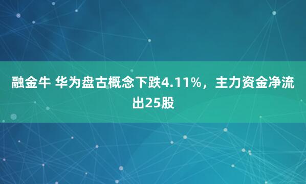 融金牛 华为盘古概念下跌4.11%，主力资金净流出25股