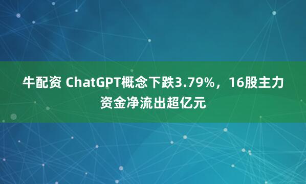牛配资 ChatGPT概念下跌3.79%，16股主力资金净流出超亿元