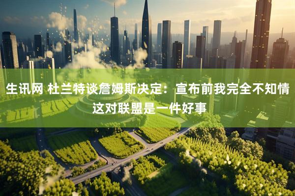 生讯网 杜兰特谈詹姆斯决定：宣布前我完全不知情 这对联盟是一件好事