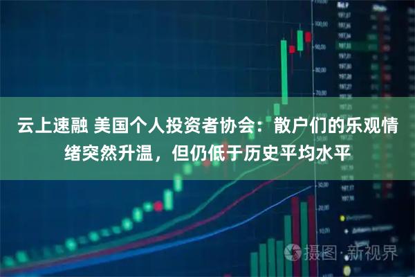 云上速融 美国个人投资者协会：散户们的乐观情绪突然升温，但仍低于历史平均水平